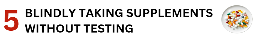 BLINDLY TAKING SUPPLEMENTS WITHOUT TESTING