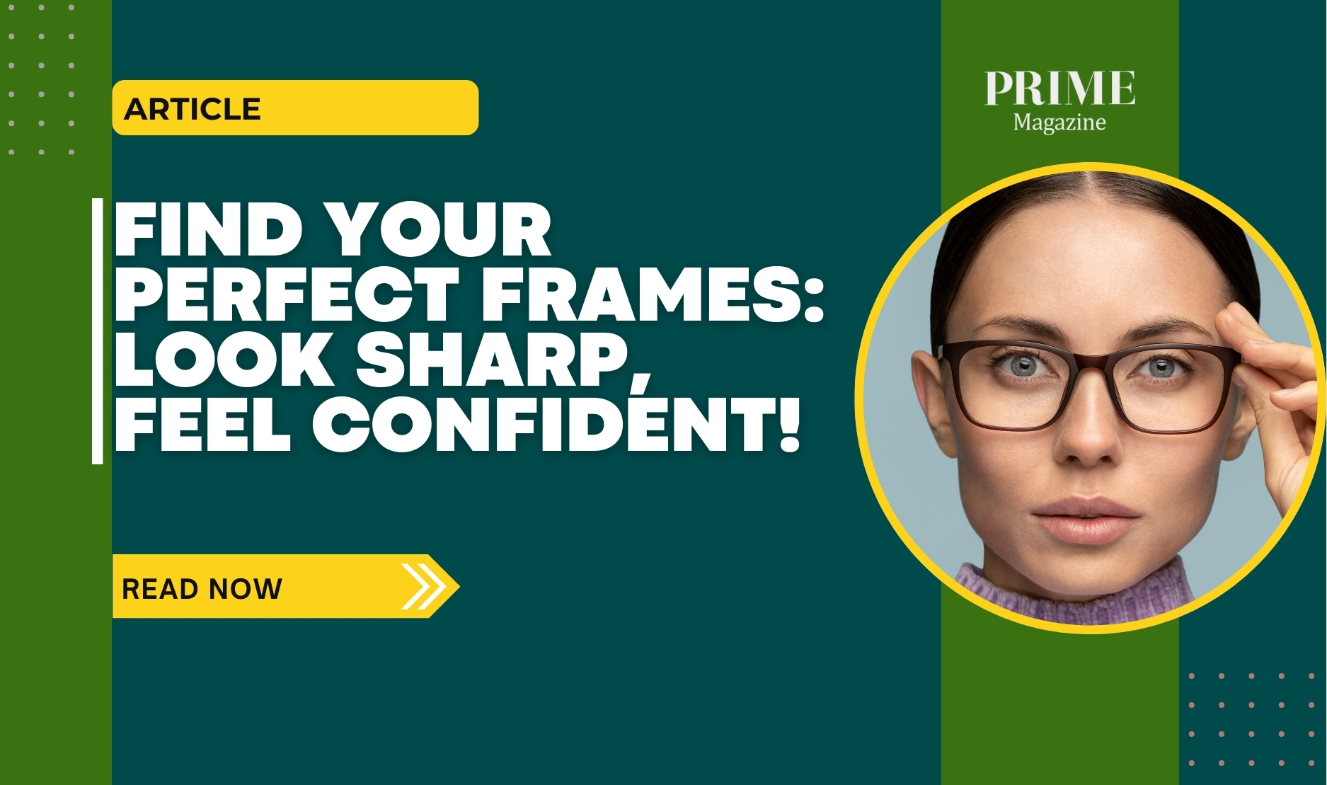 A woman wearing stylish glasses against a teal background. Text reads “Find Your Perfect Frames: Look Sharp, Feel Confident!” with a yellow “Read Now” button and the Prime Magazine logo.