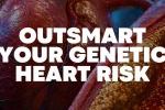 Illustration of a human heart and blood vessels with plaque buildup alongside the headline “Outsmart Your Genetic Heart Risk”.