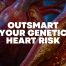 Illustration of a human heart and blood vessels with plaque buildup alongside the headline “Outsmart Your Genetic Heart Risk”.