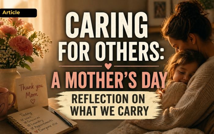 A warm-toned Mother’s Day image showing a mother sitting quietly beside a table with flowers, a greeting card and a mug, alongside the words “Caring for Others: A Mother’s Day Reflection on What We Carry.”