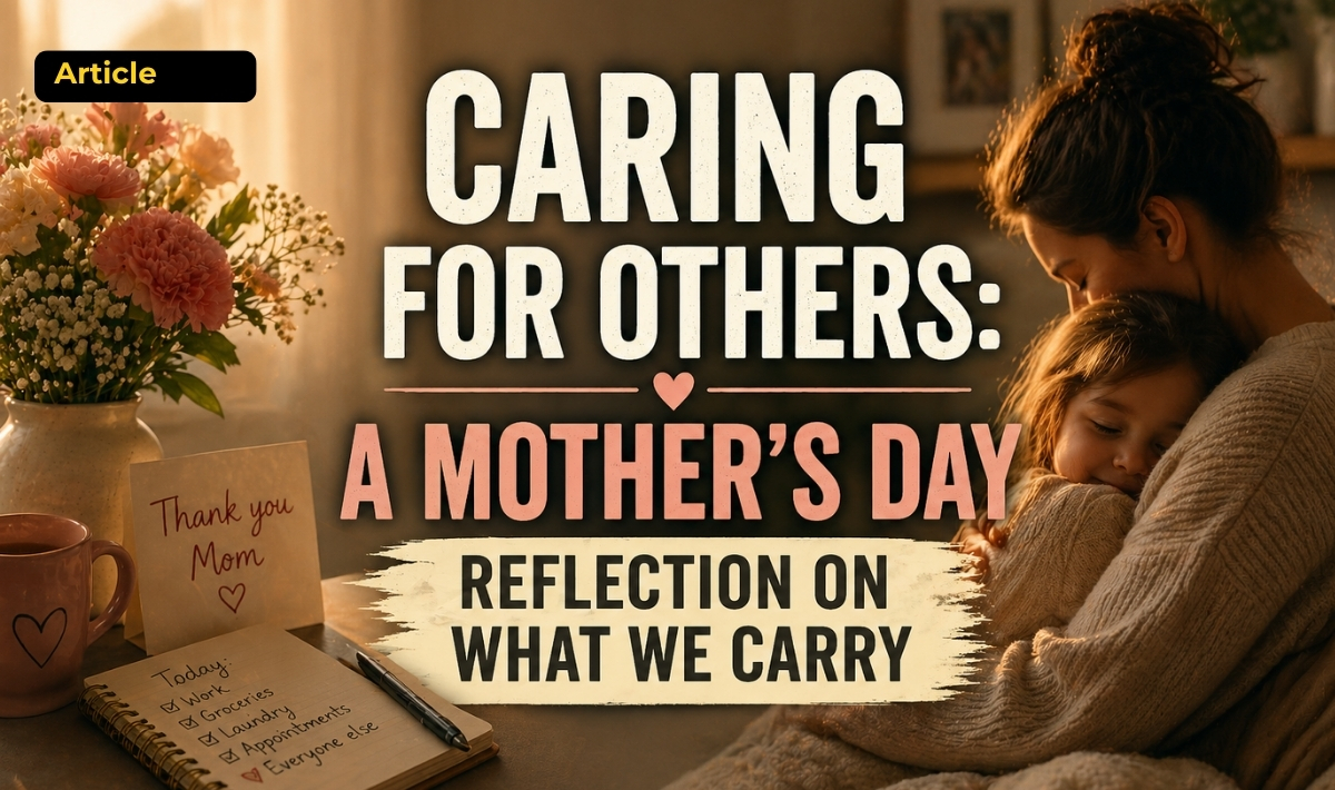 A warm-toned Mother’s Day image showing a mother sitting quietly beside a table with flowers, a greeting card and a mug, alongside the words “Caring for Others: A Mother’s Day Reflection on What We Carry.”